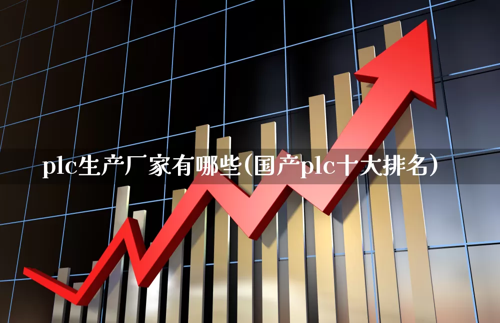 plc生产厂家有哪些(国产plc十大排名)_https://www.jumanxin.com_上交所_第1张