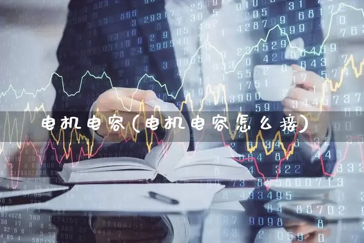 电机电容(电机电容怎么接)_https://www.jumanxin.com_上交所_第1张