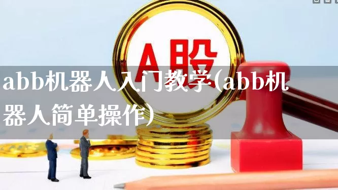 abb机器人入门教学(abb机器人简单操作)_https://www.jumanxin.com_上交所_第1张