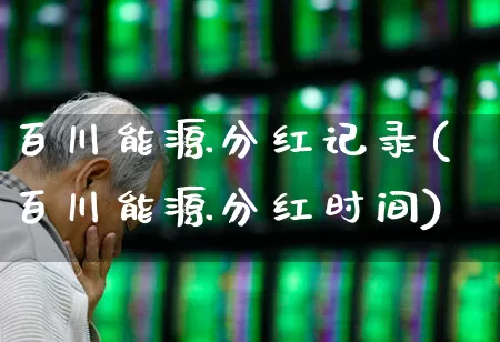 百川能源分红记录(百川能源分红时间)_https://www.jumanxin.com_深交所_第1张