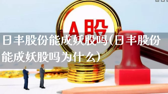 日丰股份能成妖股吗(日丰股份能成妖股吗为什么)_https://www.jumanxin.com_上交所_第1张