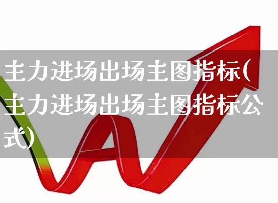 主力进场出场主图指标(主力进场出场主图指标公式)_https://www.jumanxin.com_科创板_第1张