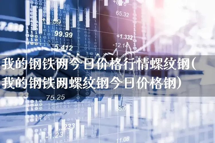 我的钢铁网今日价格行情螺纹钢(我的钢铁网螺纹钢今日价格钢)_https://www.jumanxin.com_深交所_第1张