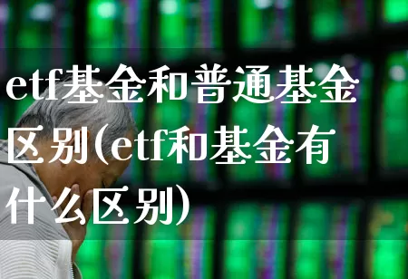 etf基金和普通基金区别(etf和基金有什么区别)_https://www.jumanxin.com_创业板_第1张