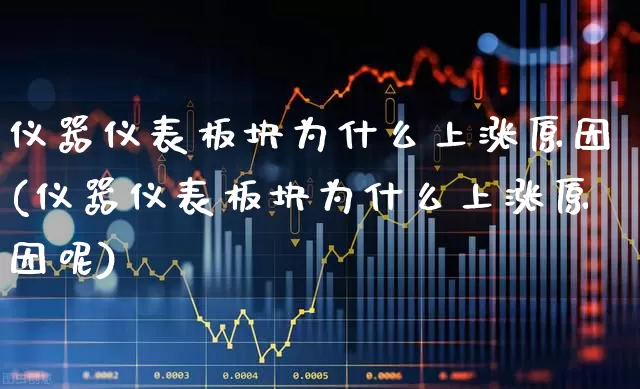 仪器仪表板块为什么上涨原因(仪器仪表板块为什么上涨原因呢)_https://www.jumanxin.com_深交所_第1张