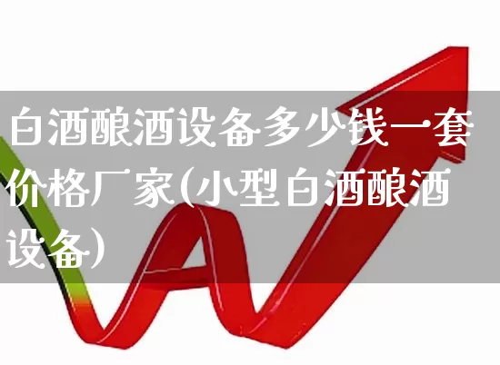 白酒酿酒设备多少钱一套价格厂家(小型白酒酿酒设备)_https://www.jumanxin.com_北交所_第1张