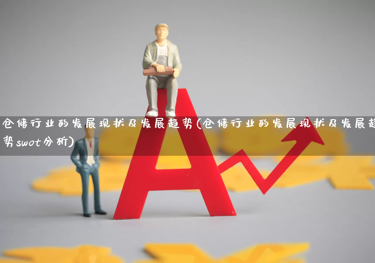 仓储行业的发展现状及发展趋势(仓储行业的发展现状及发展趋势swot分析)_https://www.jumanxin.com_北交所_第1张