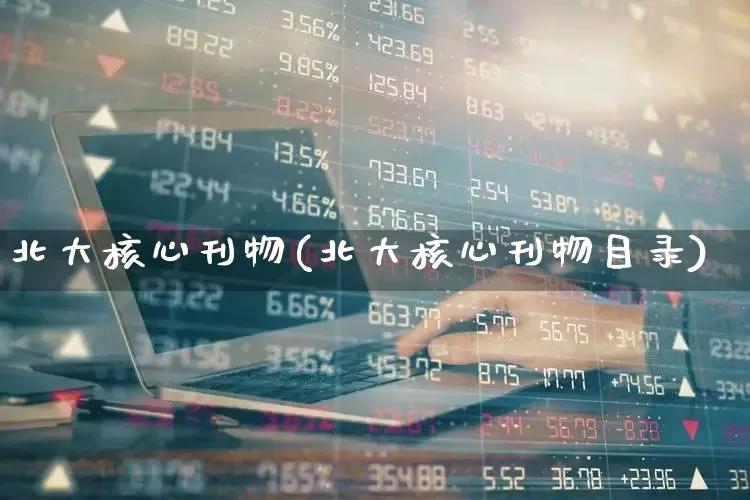 北大核心刊物(北大核心刊物目录)_https://www.jumanxin.com_北交所_第1张