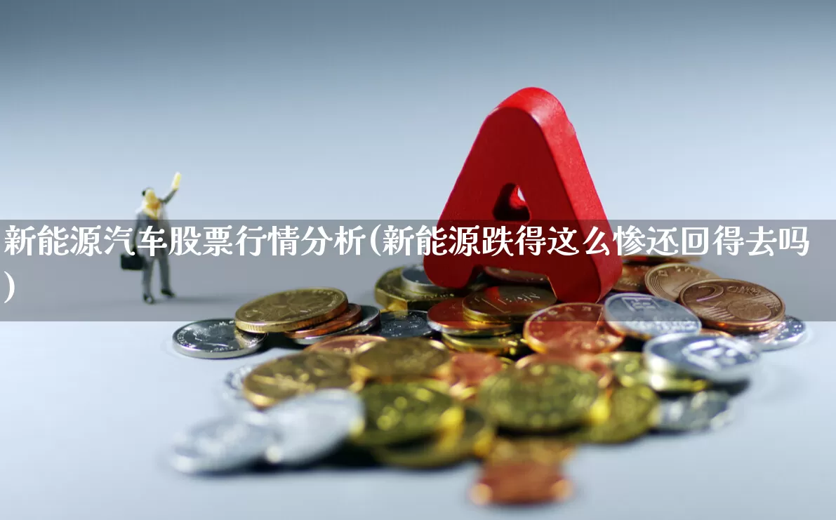 新能源汽车股票行情分析(新能源跌得这么惨还回得去吗)_https://www.jumanxin.com_科创板_第1张