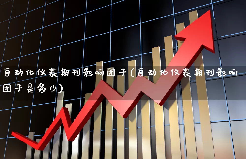自动化仪表期刊影响因子(自动化仪表期刊影响因子是多少)_https://www.jumanxin.com_创业板_第1张