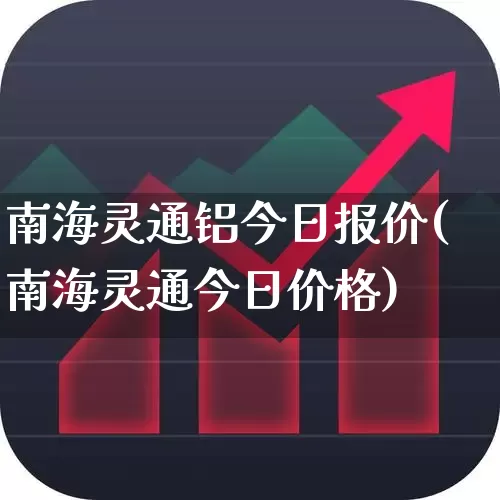 南海灵通铝今日报价(南海灵通今日价格)_https://www.jumanxin.com_科创板_第1张