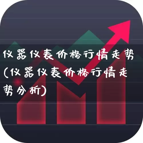 仪器仪表价格行情走势(仪器仪表价格行情走势分析)_https://www.jumanxin.com_北交所_第1张