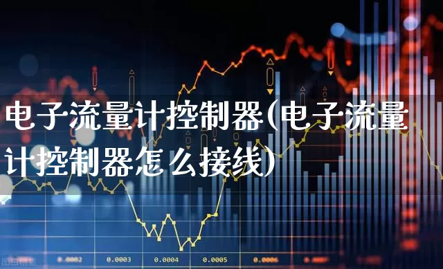 电子流量计控制器(电子流量计控制器怎么接线)_https://www.jumanxin.com_深交所_第1张