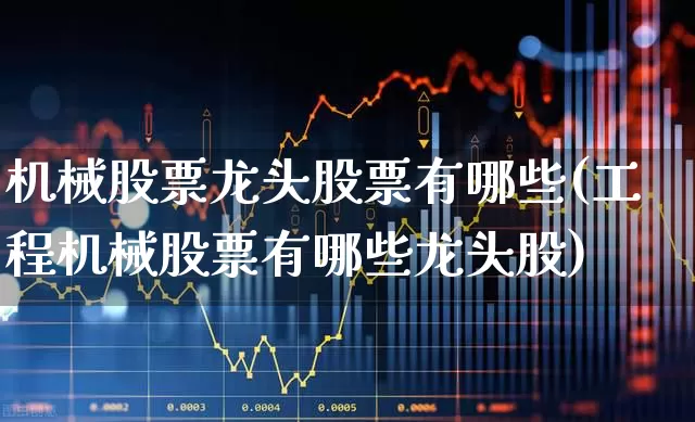 机械股票龙头股票有哪些(工程机械股票有哪些龙头股)_https://www.jumanxin.com_上交所_第1张