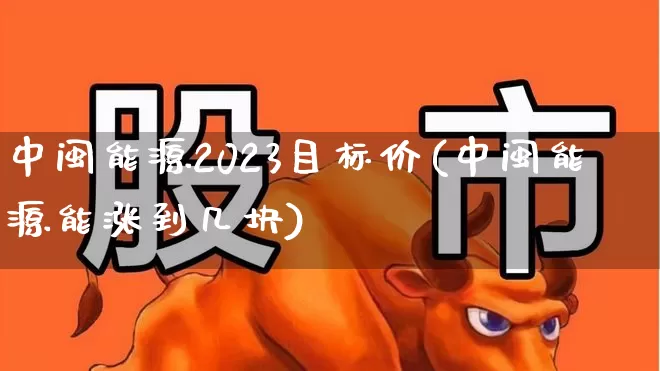 中闽能源2023目标价(中闽能源能涨到几块)_https://www.jumanxin.com_上交所_第1张