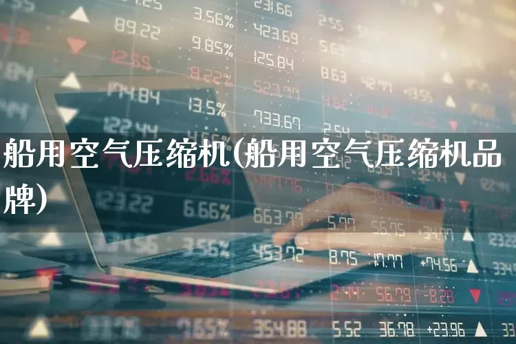 船用空气压缩机(船用空气压缩机品牌)_https://www.jumanxin.com_深交所_第1张