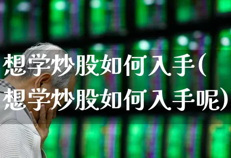 想学炒股如何入手(想学炒股如何入手呢)_https://www.jumanxin.com_上交所_第1张