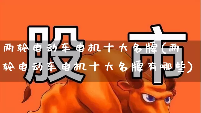 两轮电动车电机十大名牌(两轮电动车电机十大名牌有哪些)_https://www.jumanxin.com_北交所_第1张