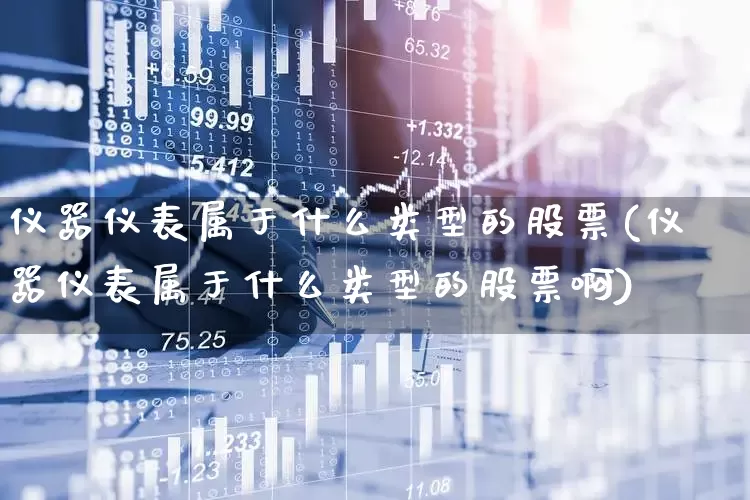 仪器仪表属于什么类型的股票(仪器仪表属于什么类型的股票啊)_https://www.jumanxin.com_北交所_第1张