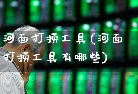 河面打捞工具(河面打捞工具有哪些)_https://www.jumanxin.com_上交所_第1张