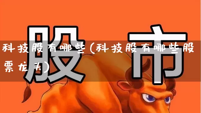 科技股有哪些(科技股有哪些股票龙头)_https://www.jumanxin.com_上交所_第1张