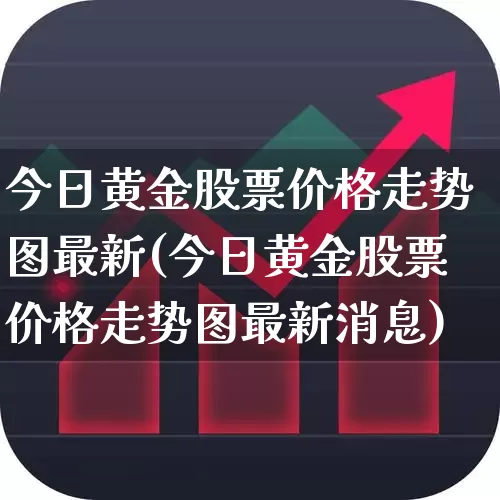 今日黄金股票价格走势图最新(今日黄金股票价格走势图最新消息)_https://www.jumanxin.com_北交所_第1张