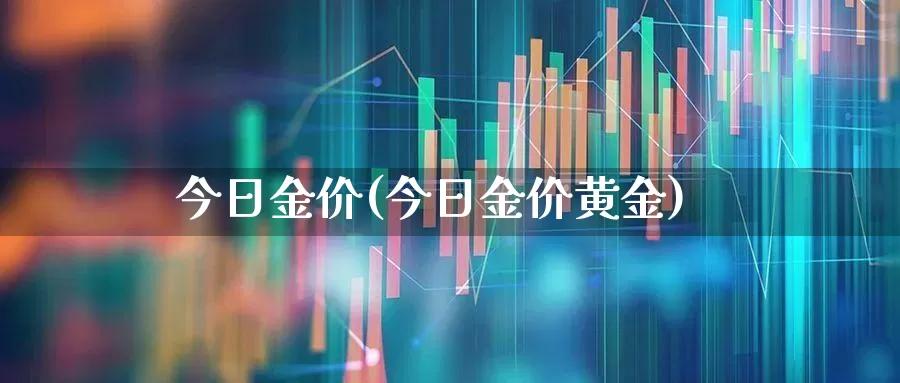今日金价(今日金价黄金)_https://www.jumanxin.com_创业板_第1张