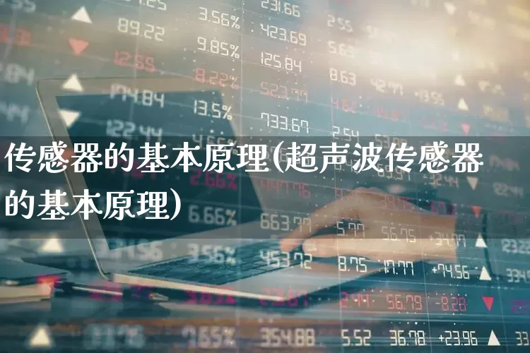传感器的基本原理(超声波传感器的基本原理)_https://www.jumanxin.com_科创板_第1张