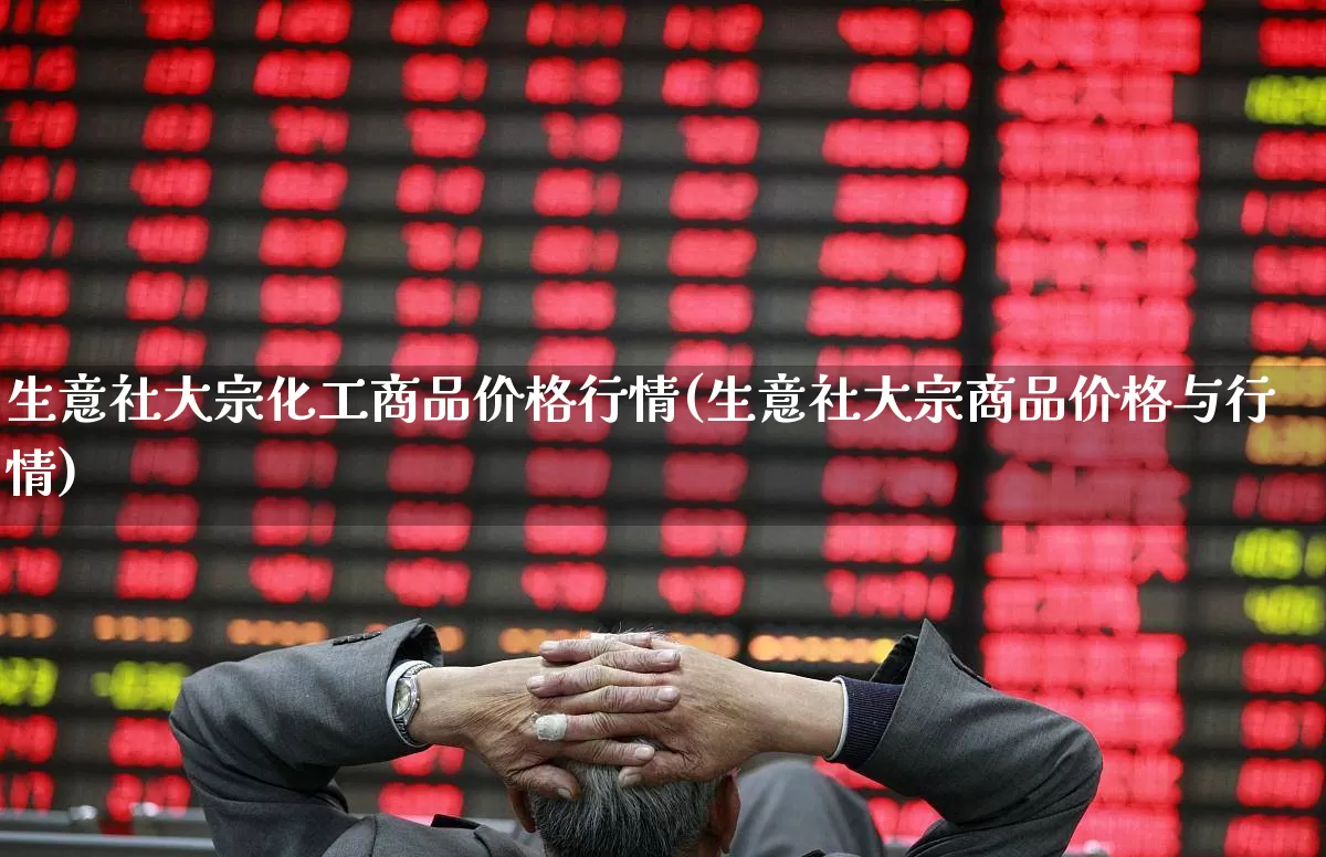 生意社大宗化工商品价格行情(生意社大宗商品价格与行情)_https://www.jumanxin.com_深交所_第1张