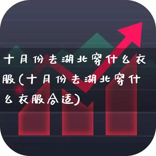 十月份去湖北穿什么衣服(十月份去湖北穿什么衣服合适)_https://www.jumanxin.com_深交所_第1张
