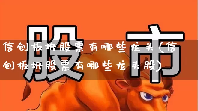 信创板块股票有哪些龙头(信创板块股票有哪些龙头股)_https://www.jumanxin.com_科创板_第1张