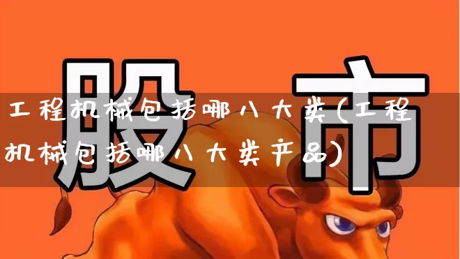 工程机械包括哪八大类(工程机械包括哪八大类产品)_https://www.jumanxin.com_深交所_第1张