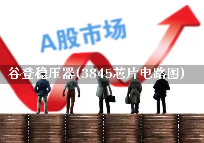 谷登稳压器(3845芯片电路图)_https://www.jumanxin.com_深交所_第1张
