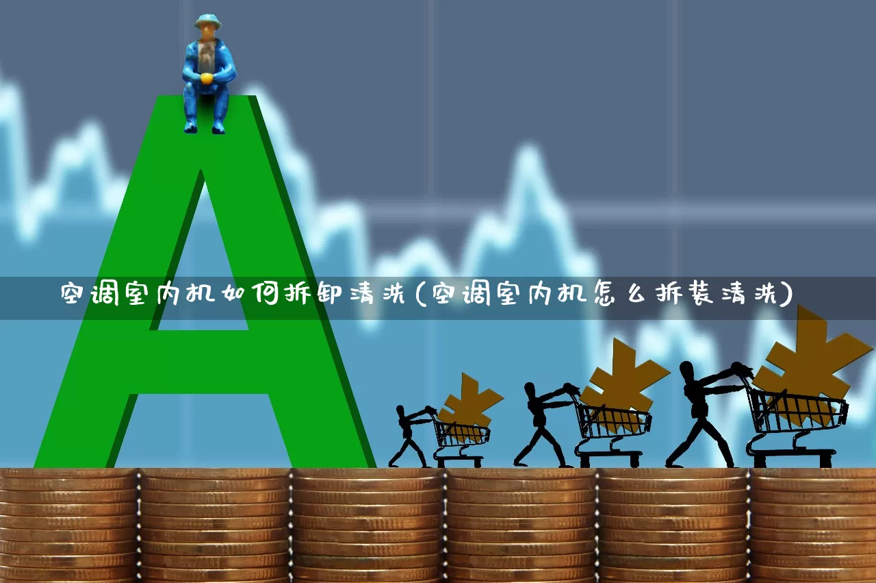 空调室内机如何拆卸清洗(空调室内机怎么拆装清洗)_https://www.jumanxin.com_北交所_第1张