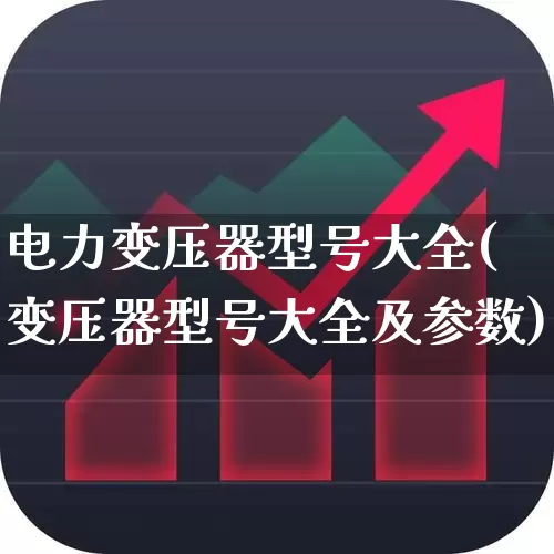 电力变压器型号大全(变压器型号大全及参数)_https://www.jumanxin.com_北交所_第1张