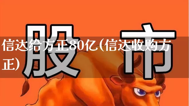 信达给方正80亿(信达收购方正)_https://www.jumanxin.com_创业板_第1张