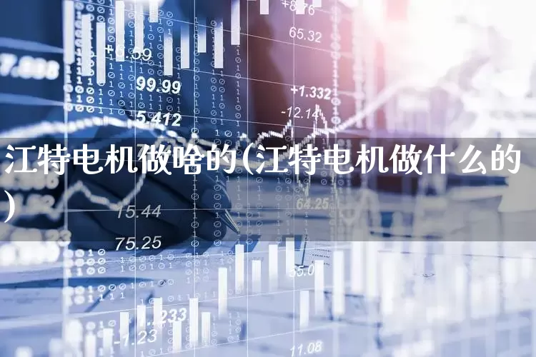 江特电机做啥的(江特电机做什么的)_https://www.jumanxin.com_科创板_第1张
