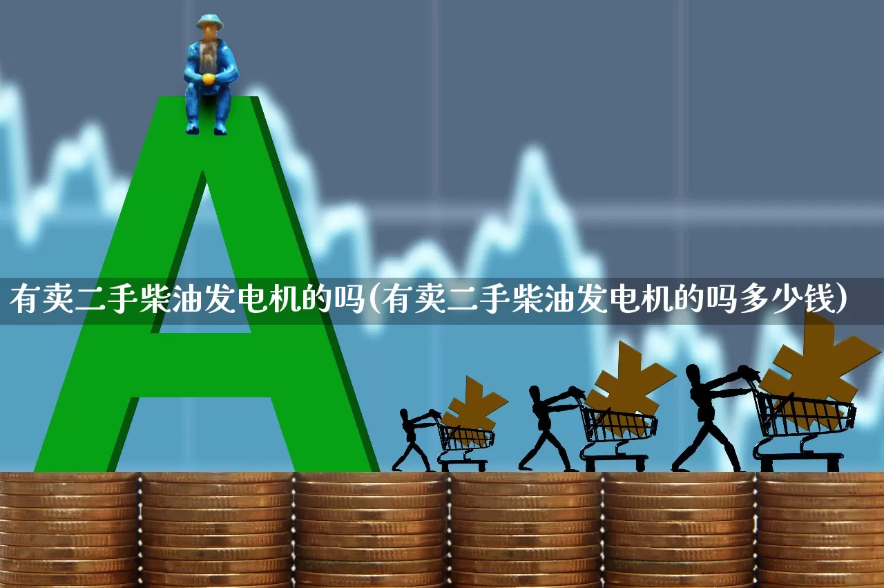 有卖二手柴油发电机的吗(有卖二手柴油发电机的吗多少钱)_https://www.jumanxin.com_科创板_第1张