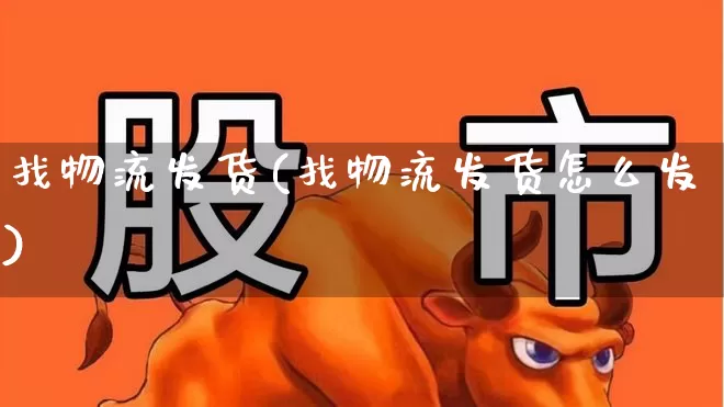 找物流发货(找物流发货怎么发)_https://www.jumanxin.com_上交所_第1张