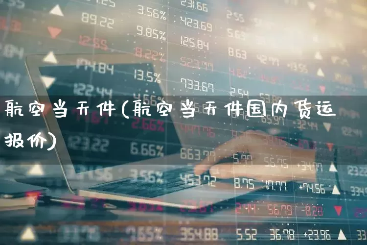 航空当天件(航空当天件国内货运报价)_https://www.jumanxin.com_上交所_第1张