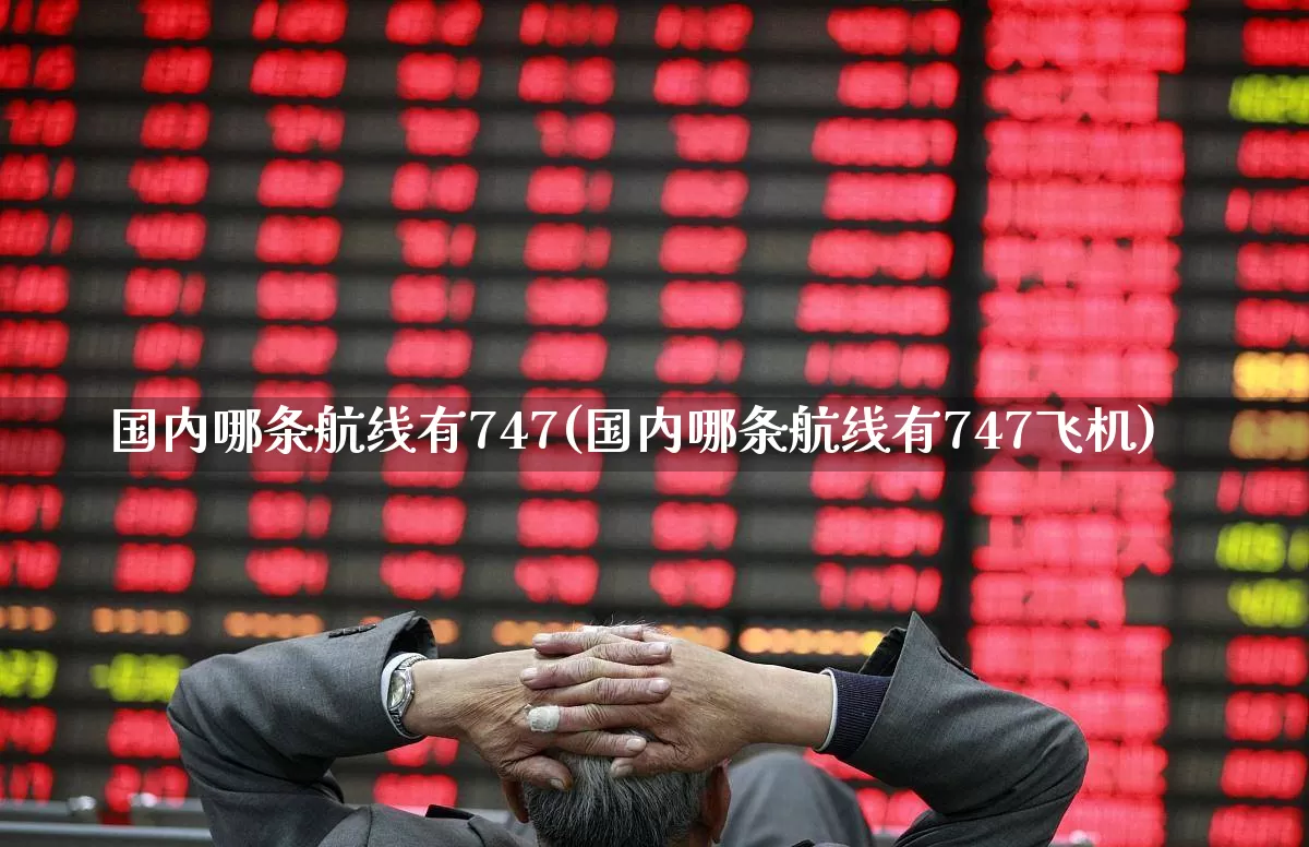国内哪条航线有747(国内哪条航线有747飞机)_https://www.jumanxin.com_上交所_第1张