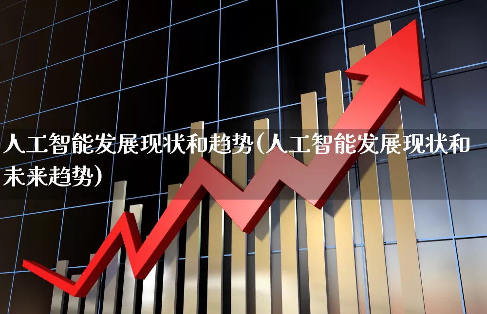 人工智能发展现状和趋势(人工智能发展现状和未来趋势)_https://www.jumanxin.com_深交所_第1张