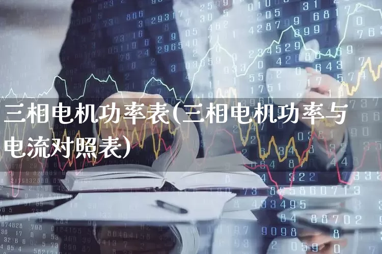 三相电机功率表(三相电机功率与电流对照表)_https://www.jumanxin.com_创业板_第1张