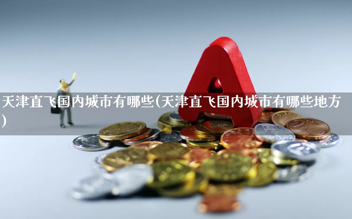 天津直飞国内城市有哪些(天津直飞国内城市有哪些地方)_https://www.jumanxin.com_上交所_第1张
