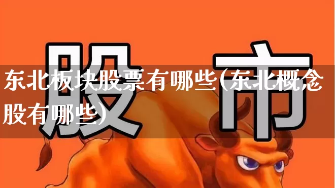 东北板块股票有哪些(东北概念股有哪些)_https://www.jumanxin.com_上交所_第1张