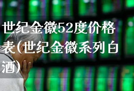 世纪金徽52度价格表(世纪金徽系列白酒)_https://www.jumanxin.com_北交所_第1张