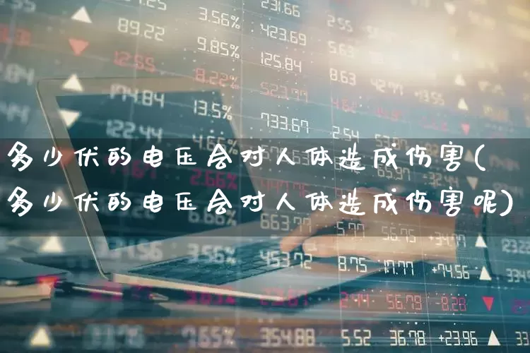 多少伏的电压会对人体造成伤害(多少伏的电压会对人体造成伤害呢)_https://www.jumanxin.com_上交所_第1张
