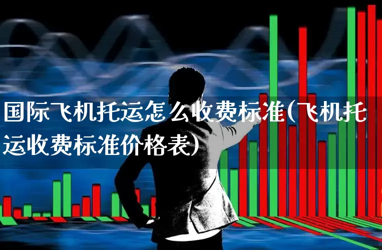 国际飞机托运怎么收费标准(飞机托运收费标准价格表)_https://www.jumanxin.com_深交所_第1张