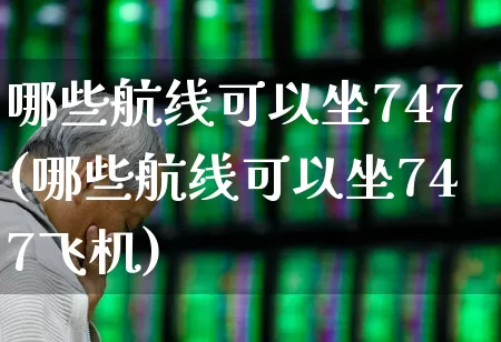 哪些航线可以坐747(哪些航线可以坐747飞机)_https://www.jumanxin.com_上交所_第1张