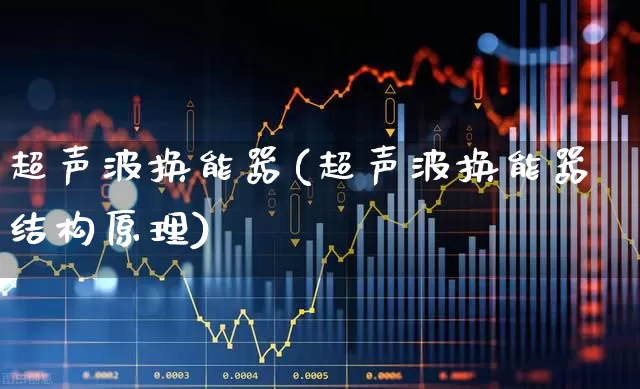 超声波换能器(超声波换能器结构原理)_https://www.jumanxin.com_北交所_第1张